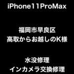 iPhone11ProMax 水没修理 インカメラ交換修理 福岡市早良区高取からお越しのK様