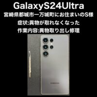 郵送修理 GalaxyS24Ultra 異物取り出し作業 宮崎県都城市一万城町にお住まいのS様